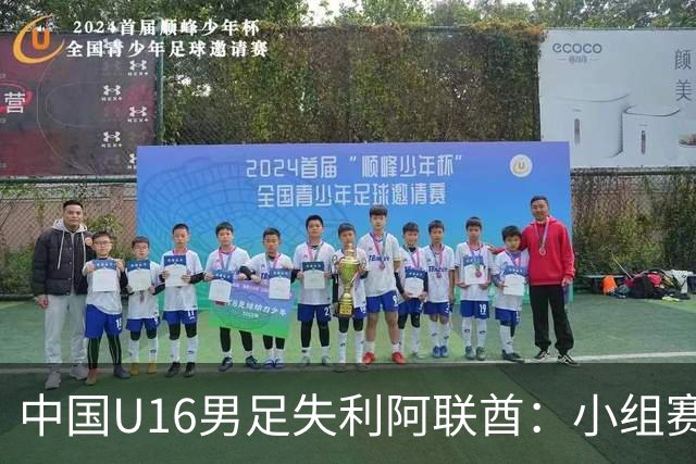 中国U16男足失利阿联酋：小组赛末轮命运悬而未决，晋级四强的希望仍在