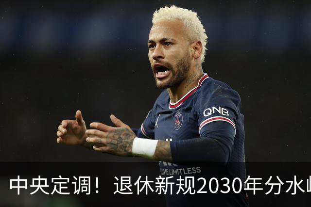 中央定调！退休新规2030年分水岭显现，部分人员或将面临双重压力
