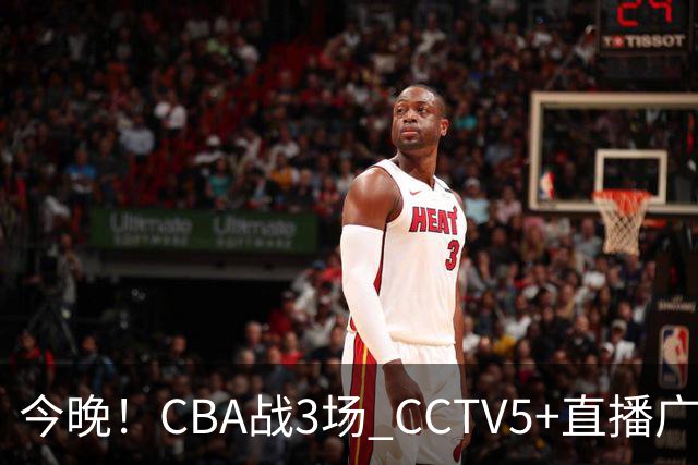 今晚！CBA战3场 CCTV5+直播广东男篮，上海男篮+浙江广厦分别出战