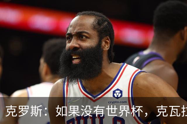 克罗斯：如果没有世界杯，克瓦拉茨赫利亚很大机会拿金球