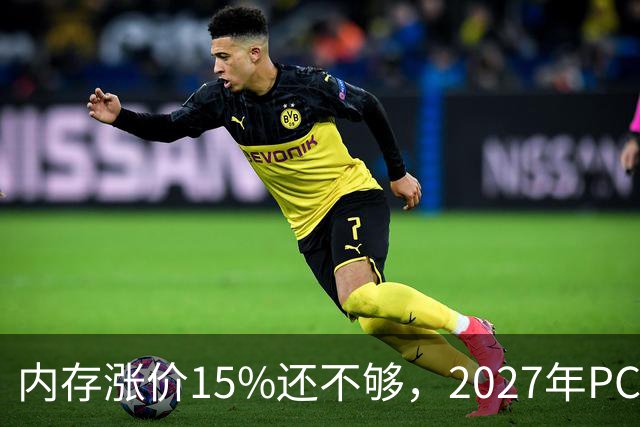 内存涨价15%还不够，2027年PC内存可能更难买