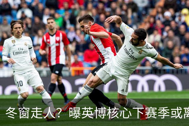 冬窗走人？曝英博核心下赛季或离队，合同仅剩半年，离队原因曝光