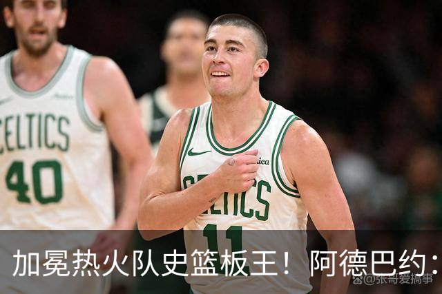 加冕热火队史篮板王！阿德巴约：言辞难以尽表此刻感激