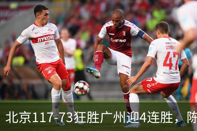 北京117-73狂胜广州迎4连胜，陈盈骏22+8，巴里-布朗29+7