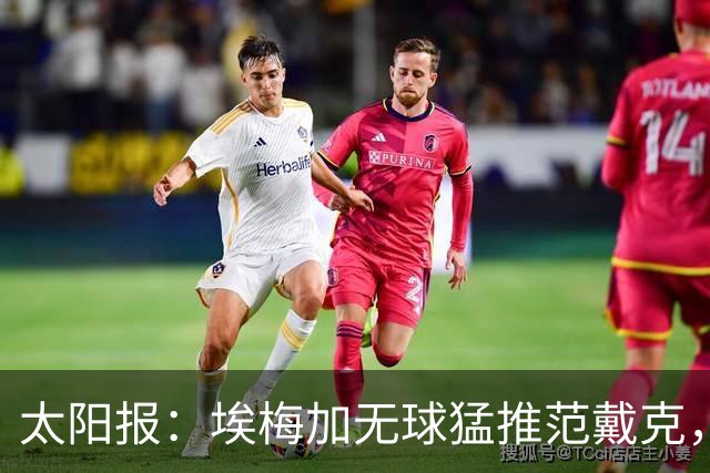 太阳报：埃梅加无球猛推范戴克，球迷齐呼该直红