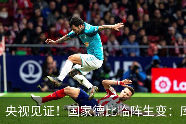 央视见证！国家德比临阵生变：库尔图瓦流感缺阵，巴萨冲击10连胜