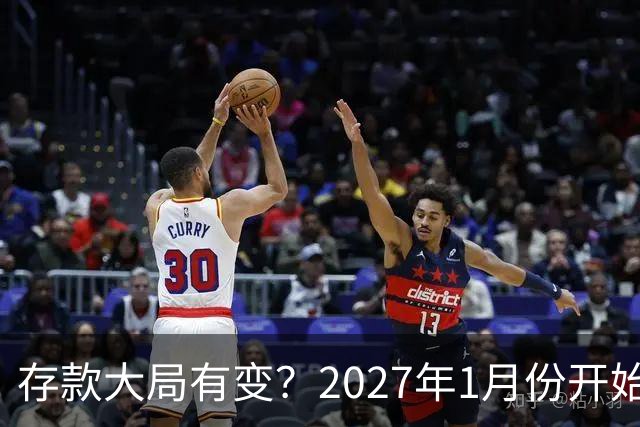 存款大局有变？2027年1月份开始，银行存款利率，或迎来新风向