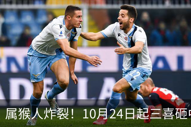 属猴人炸裂！10月24日起三喜砸中你，一喜让人高攀不起