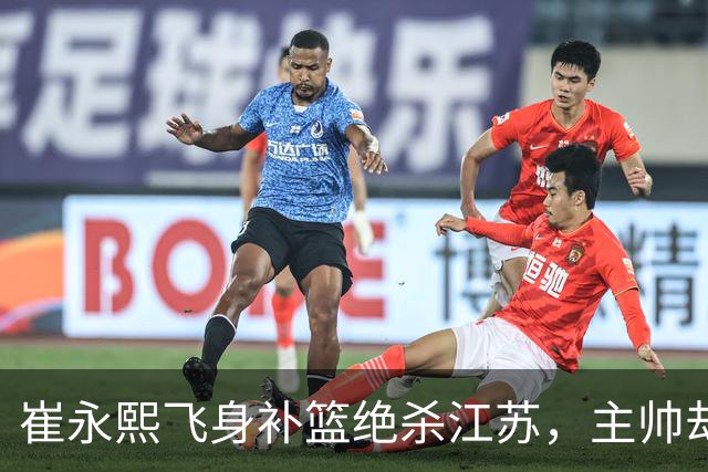 崔永熙飞身补篮绝杀江苏，主帅却说战术没安排他，崔永熙霸气回应
