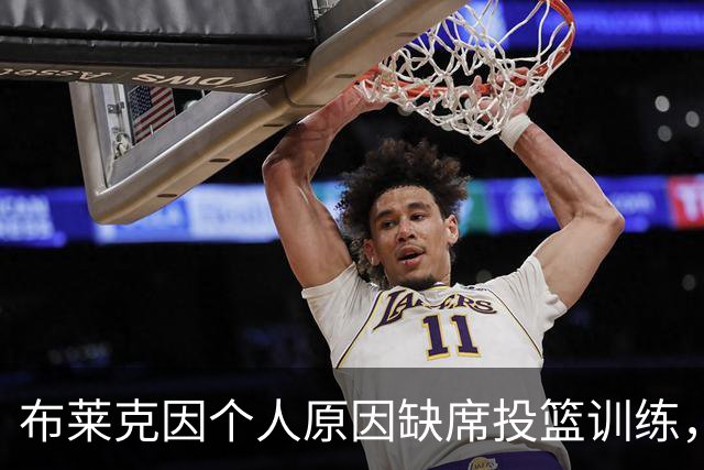 布莱克因个人原因缺席投篮训练，预计仍出战魔术对猛龙