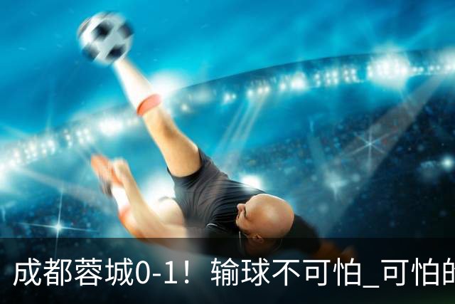 成都蓉城0-1！输球不可怕 可怕的是阿洛伊西赛后发言 坚信可以拿到冠军