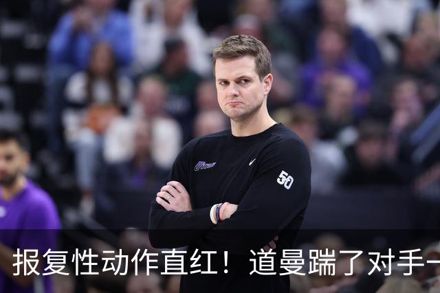 报复性动作直红！道曼踹了对手一脚，被裁判直红罚下
