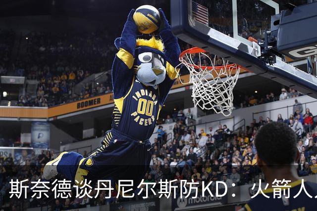 斯奈德谈丹尼尔斯防KD：火箭人人能持球 不可能让他防住所有人