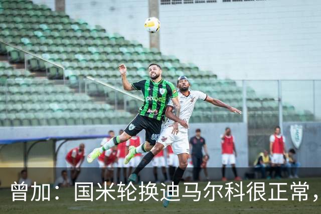 曾加：国米轮换迪马尔科很正常，奥古斯托取得了很大的成长