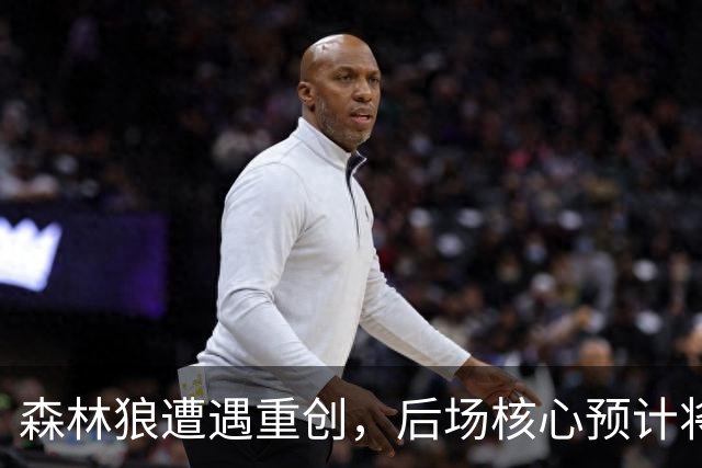 森林狼遭遇重创，后场核心预计将缺席两个月的时间？