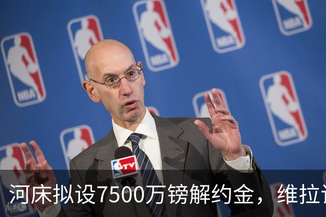 河床拟设7500万镑解约金，维拉该转身吗