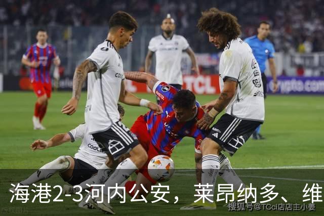 海港2-3河内公安，莱昂纳多、维塔尔接连失点，坎波斯任意球世界波