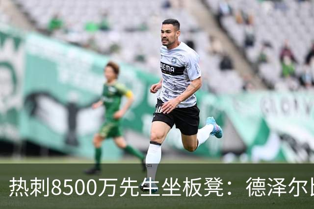 热刺8500万先生坐板凳：德泽尔比画饼掩盖M费融入困境