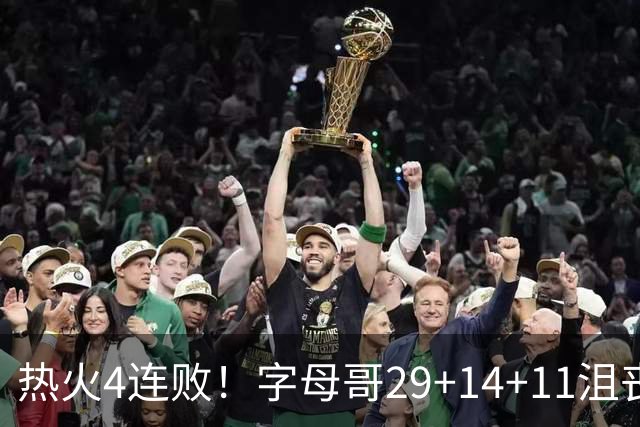 热火4连败！字母哥29+14+11沮丧无奈，阿德巴约仅8分，勇士旧将也难辞其咎