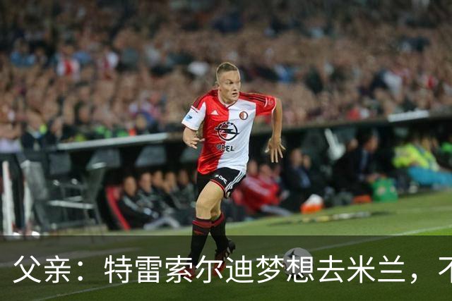 父亲：特雷索尔迪梦想去米兰，不确定他会接受其他豪门