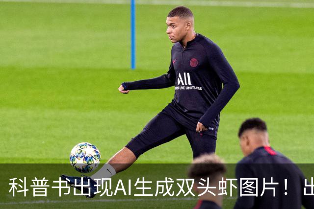 科普书出现AI生成双头虾图片！出版社回应：正通知全网下架并召回