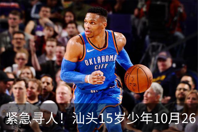 紧急寻人！汕头15岁少年10月26日凌晨与家人争执后，骑电动车离家出走，曾在东海岸凯旋门雅苑附近出现，家属已报警