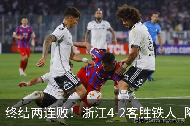 终结两连败！浙江4-2客胜铁人 陶强龙米特里策破门卡多索替补建功