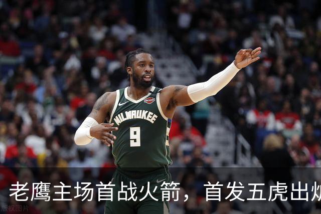 老鹰主场首战火箭，首发五虎出炉