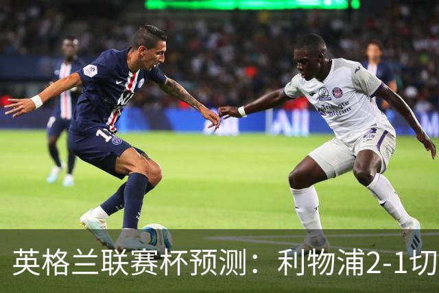 英格兰联赛杯预测：利物浦2-1切尔西，曼城2-1,阿森纳2-0,维拉2-1