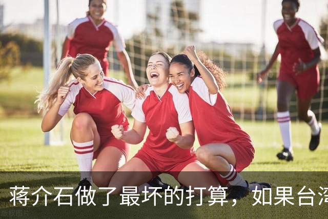 蒋介石做了最坏的打算，如果台湾守不住，他也只能去这里了