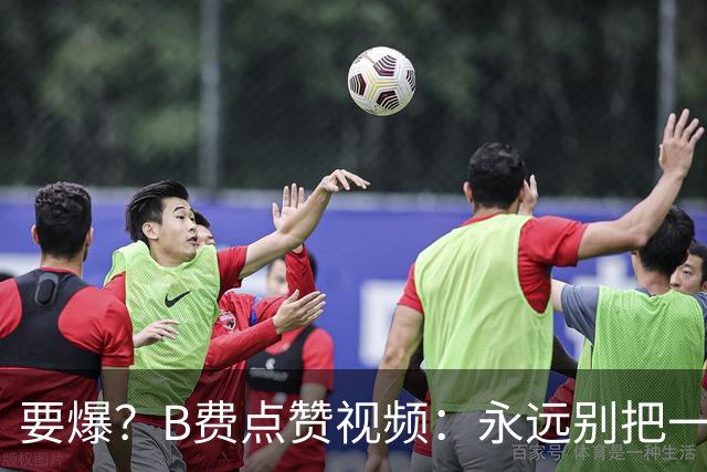 要爆？B费点赞视频：永远别把一个忠诚的人逼到不再在乎的地步