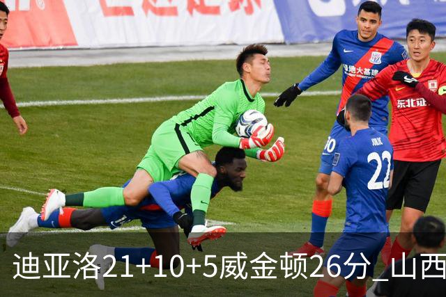 迪亚洛21+10+5威金顿26分 山西主场击败上海