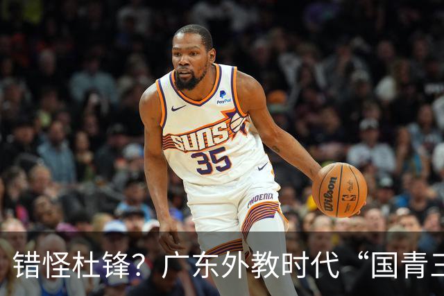 错怪杜锋？广东外教时代“国青三核”新赛季竟无一人获稳定轮换时间