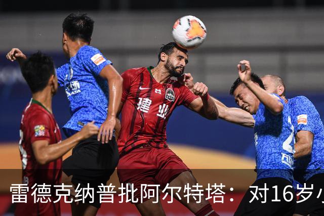 雷德克纳普批阿尔特塔：对16岁小将太凶了