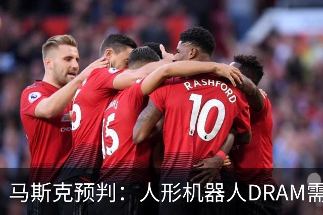 马斯克预判：人形机器人DRAM需求 或超过地球上所有应用
