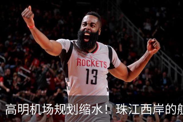 高明机场规划缩水！珠江西岸的航空梦打折扣？
