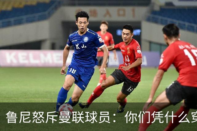 鲁尼怒斥曼联球员：你们凭什么穿这件球衣