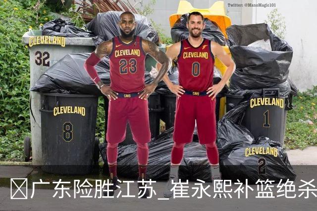 🏀广东险胜江苏 崔永熙补篮绝杀 杨溢12分 庞峥麟16中4