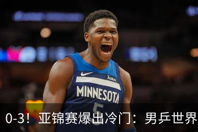 0-3！亚锦赛爆出冷门：男乒世界第一惨败，日本世界冠军也被零封
