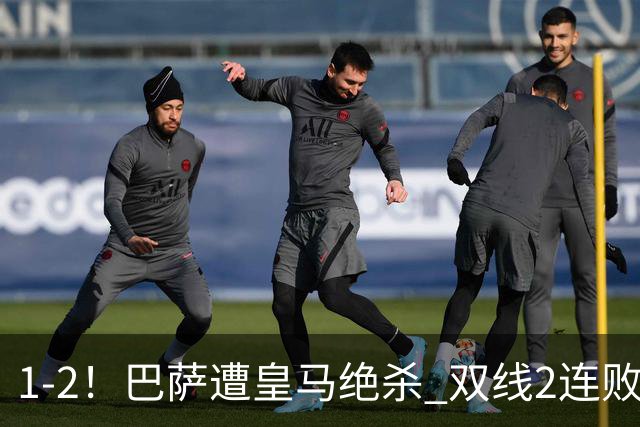 1-2！巴萨遭皇马绝杀 双线2连败 西甲开局9连胜终结+无缘独享纪录