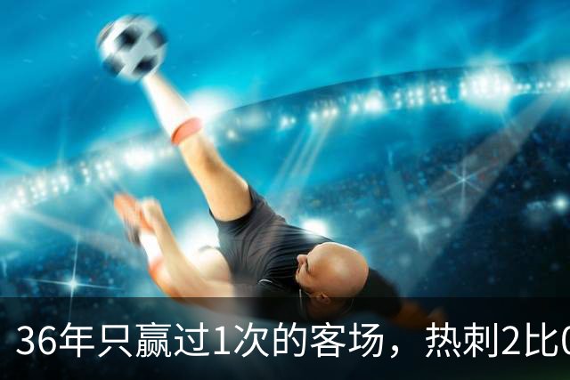 36年只赢过1次的客场，热刺2比0赢了还让切尔西吃了红牌