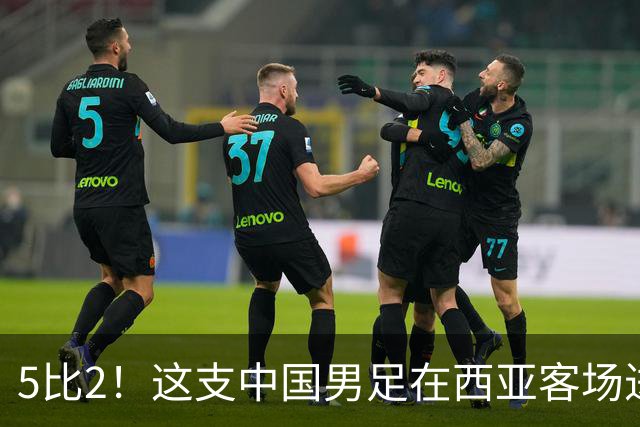 5比2！这支中国男足在西亚客场进攻多点开花大胜沙特，值得期待