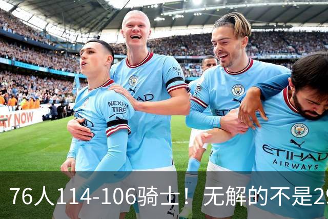 76人114-106骑士！无解的不是29分大逆转，而是詹姆斯赛后道出一事实