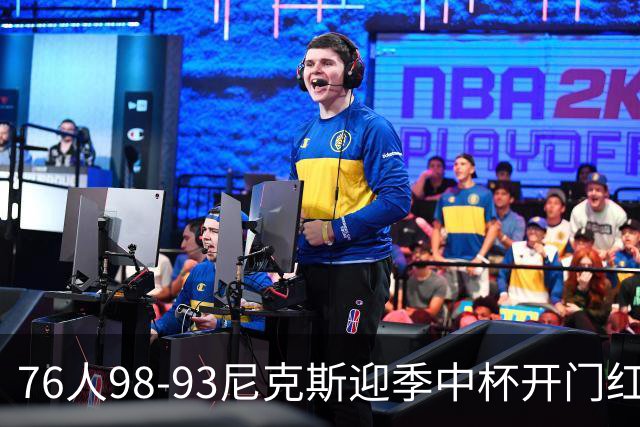 76人98-93尼克斯迎季中杯开门红，詹姆斯20+9+8，马克西27分，布伦森24分