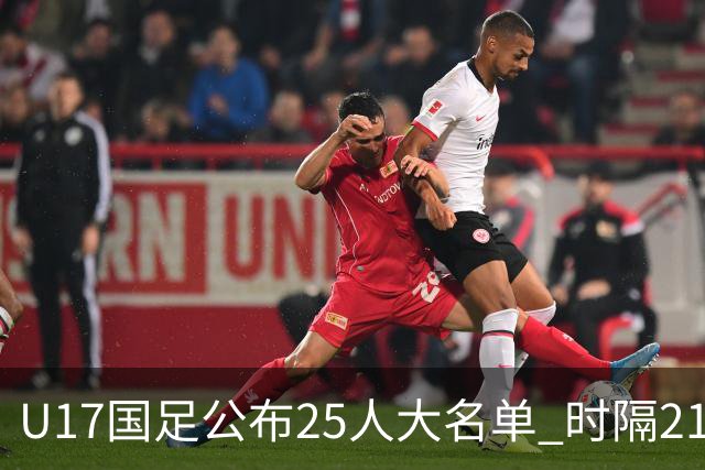 U17国足公布25人大名单 时隔21年将再战世少赛